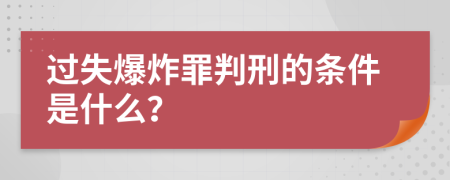 过失爆炸罪判刑的条件是什么？