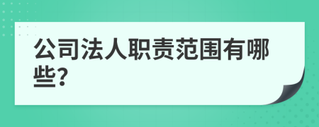 公司法人职责范围有哪些？