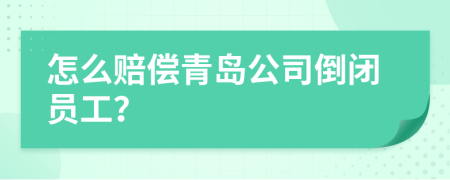 怎么赔偿青岛公司倒闭员工？