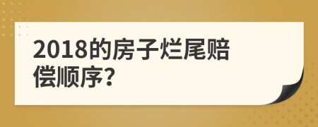 2018的房子烂尾赔偿顺序？