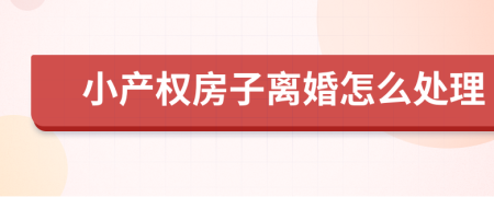 小产权房子离婚怎么处理