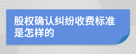 股权确认纠纷收费标准是怎样的