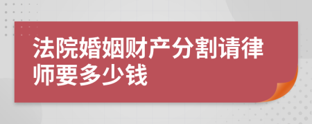 法院婚姻财产分割请律师要多少钱