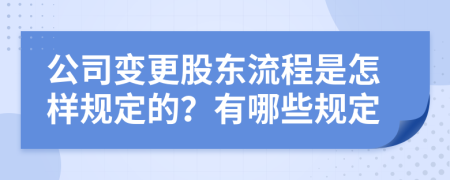 公司变更股东流程是怎样规定的？有哪些规定