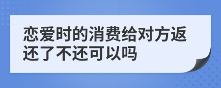 恋爱时的消费给对方返还了不还可以吗