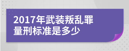 2017年武装叛乱罪量刑标准是多少