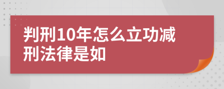 判刑10年怎么立功减刑法律是如