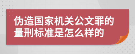 伪造国家机关公文罪的量刑标准是怎么样的