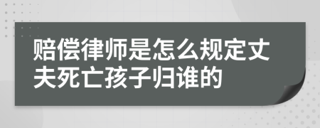 赔偿律师是怎么规定丈夫死亡孩子归谁的