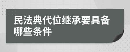 民法典代位继承要具备哪些条件