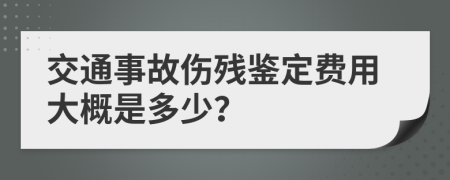 交通事故伤残鉴定费用大概是多少？