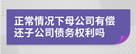 正常情况下母公司有偿还子公司债务权利吗