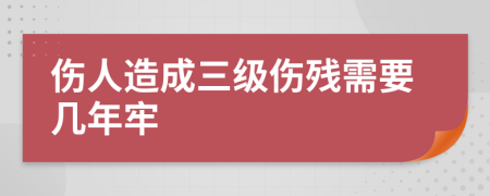 伤人造成三级伤残需要几年牢