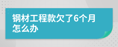 钢材工程款欠了6个月怎么办