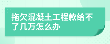 拖欠混凝土工程款给不了几万怎么办