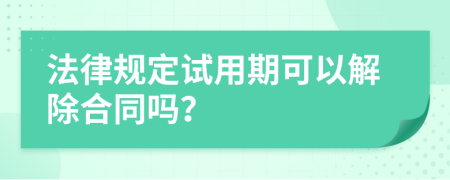 法律规定试用期可以解除合同吗？