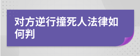 对方逆行撞死人法律如何判