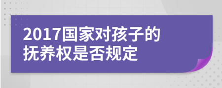 2017国家对孩子的抚养权是否规定