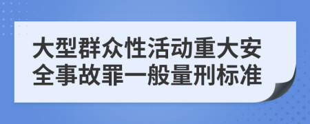 大型群众性活动重大安全事故罪一般量刑标准