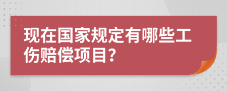 现在国家规定有哪些工伤赔偿项目？