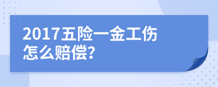 2017五险一金工伤怎么赔偿？