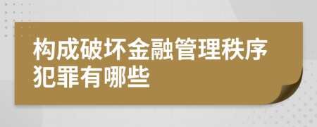 构成破坏金融管理秩序犯罪有哪些