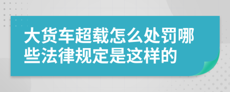 大货车超载怎么处罚哪些法律规定是这样的