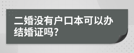 二婚没有户口本可以办结婚证吗?