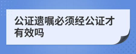 公证遗嘱必须经公证才有效吗