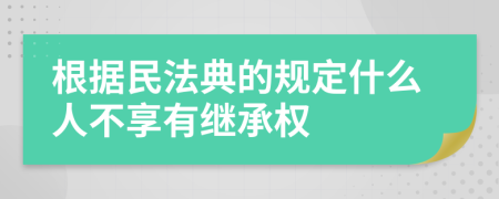 根据民法典的规定什么人不享有继承权