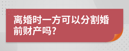离婚时一方可以分割婚前财产吗?