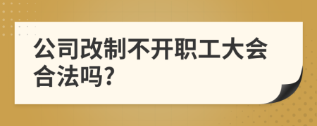 公司改制不开职工大会合法吗?