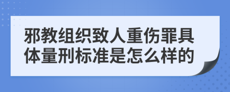 邪教组织致人重伤罪具体量刑标准是怎么样的