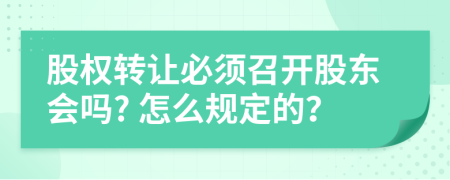 股权转让必须召开股东会吗? 怎么规定的？