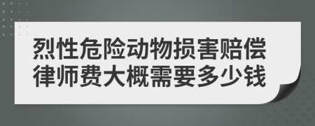 烈性危险动物损害赔偿律师费大概需要多少钱