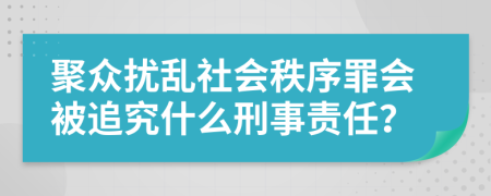 聚众扰乱社会秩序罪会被追究什么刑事责任？