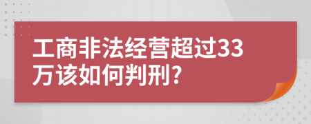 工商非法经营超过33万该如何判刑?