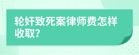 轮奸致死案律师费怎样收取？