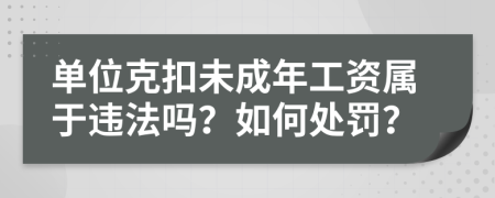 单位克扣未成年工资属于违法吗？如何处罚？