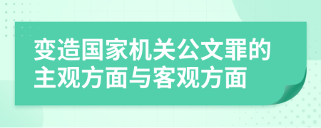 变造国家机关公文罪的主观方面与客观方面