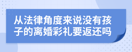 从法律角度来说没有孩子的离婚彩礼要返还吗