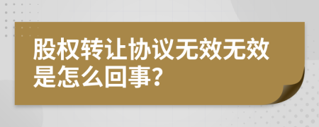 股权转让协议无效无效是怎么回事？