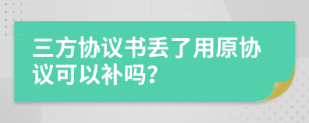 三方协议书丢了用原协议可以补吗？