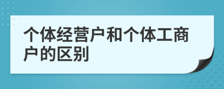 个体经营户和个体工商户的区别