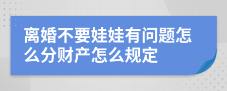 离婚不要娃娃有问题怎么分财产怎么规定