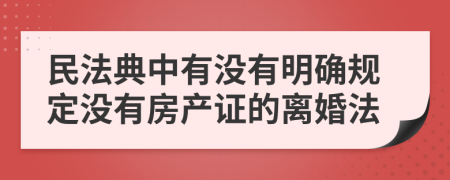民法典中有没有明确规定没有房产证的离婚法