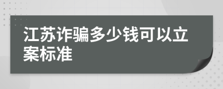 江苏诈骗多少钱可以立案标准