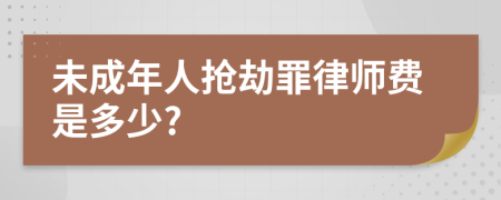 未成年人抢劫罪律师费是多少?