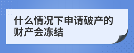 什么情况下申请破产的财产会冻结