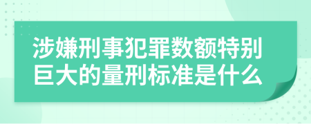 涉嫌刑事犯罪数额特别巨大的量刑标准是什么